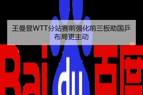 王曼昱WTT分站赛前强化前三板助国乒布局更主动