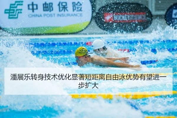 潘展乐转身技术优化显著短距离自由泳优势有望进一步扩大